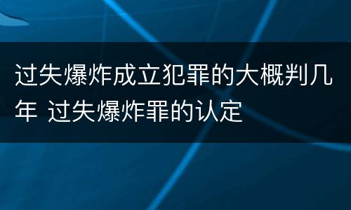 过失爆炸成立犯罪的大概判几年 过失爆炸罪的认定