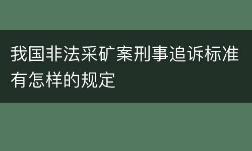 我国非法采矿案刑事追诉标准有怎样的规定
