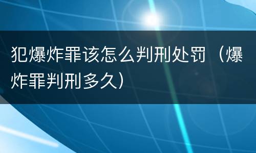 犯爆炸罪该怎么判刑处罚（爆炸罪判刑多久）