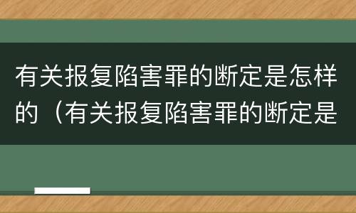 有关报复陷害罪的断定是怎样的（有关报复陷害罪的断定是怎样的认定）