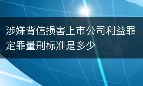 涉嫌背信损害上市公司利益罪定罪量刑标准是多少