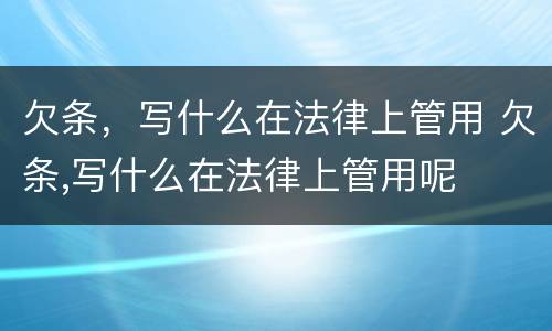 欠条，写什么在法律上管用 欠条,写什么在法律上管用呢