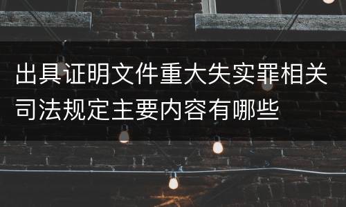 出具证明文件重大失实罪相关司法规定主要内容有哪些