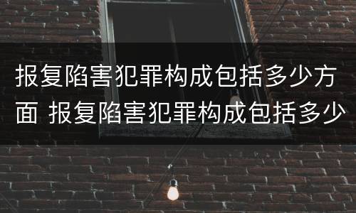 报复陷害犯罪构成包括多少方面 报复陷害犯罪构成包括多少方面的罪名