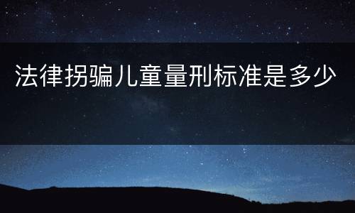 法律拐骗儿童量刑标准是多少