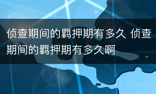 侦查期间的羁押期有多久 侦查期间的羁押期有多久啊