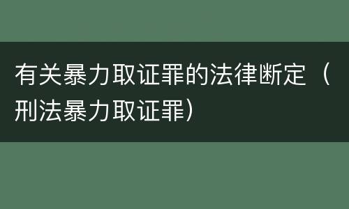 有关暴力取证罪的法律断定（刑法暴力取证罪）