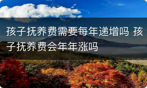 孩子抚养费需要每年递增吗 孩子抚养费会年年涨吗