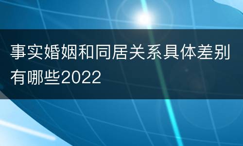 事实婚姻和同居关系具体差别有哪些2022