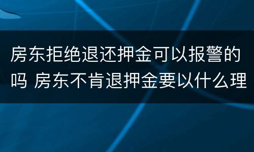 房东拒绝退还押金可以报警的吗 房东不肯退押金要以什么理由报警