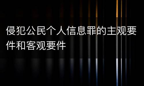 侵犯公民个人信息罪的主观要件和客观要件
