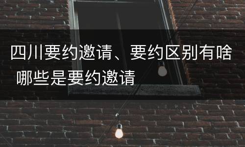 四川要约邀请、要约区别有啥 哪些是要约邀请