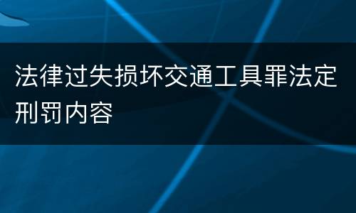 法律过失损坏交通工具罪法定刑罚内容