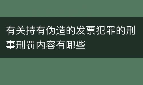 有关持有伪造的发票犯罪的刑事刑罚内容有哪些