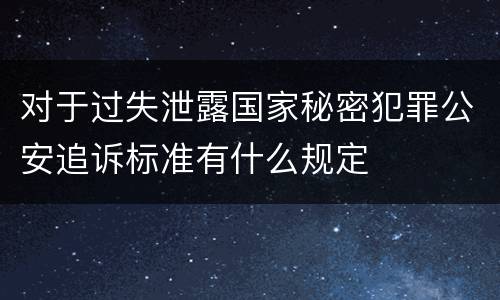 对于过失泄露国家秘密犯罪公安追诉标准有什么规定