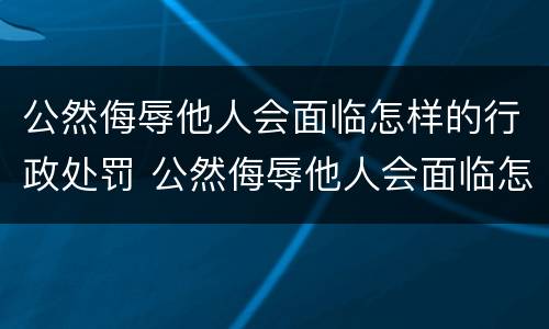 公然侮辱他人会面临怎样的行政处罚 公然侮辱他人会面临怎样的行政处罚行为