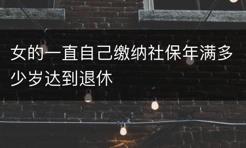 女的一直自己缴纳社保年满多少岁达到退休