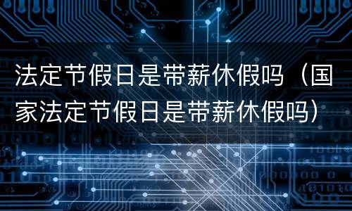 法定节假日是带薪休假吗（国家法定节假日是带薪休假吗）
