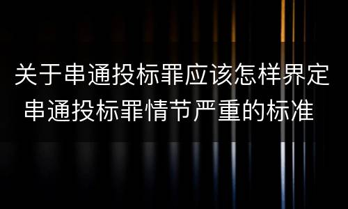 关于串通投标罪应该怎样界定 串通投标罪情节严重的标准