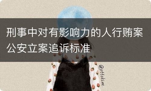 刑事中对有影响力的人行贿案公安立案追诉标准