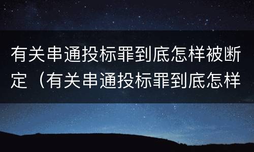 有关串通投标罪到底怎样被断定（有关串通投标罪到底怎样被断定的）
