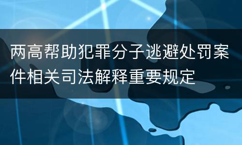 两高帮助犯罪分子逃避处罚案件相关司法解释重要规定
