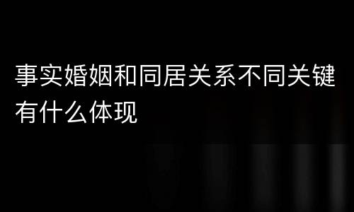 事实婚姻和同居关系不同关键有什么体现