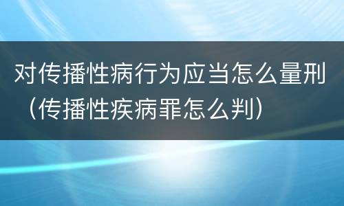 对传播性病行为应当怎么量刑（传播性疾病罪怎么判）