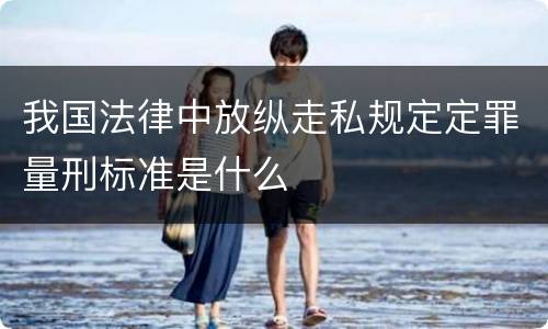 我国法律中放纵走私规定定罪量刑标准是什么