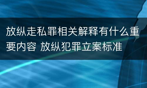 放纵走私罪相关解释有什么重要内容 放纵犯罪立案标准