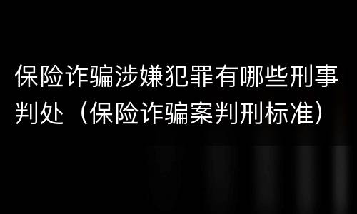 保险诈骗涉嫌犯罪有哪些刑事判处（保险诈骗案判刑标准）