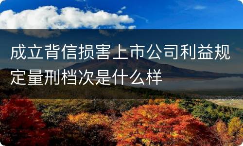 成立背信损害上市公司利益规定量刑档次是什么样