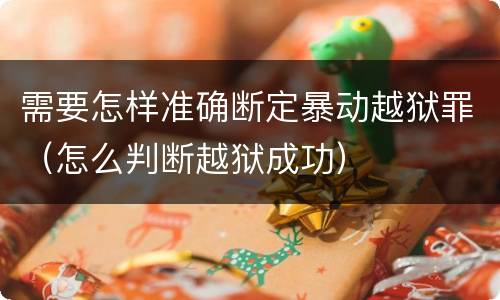 需要怎样准确断定暴动越狱罪（怎么判断越狱成功）