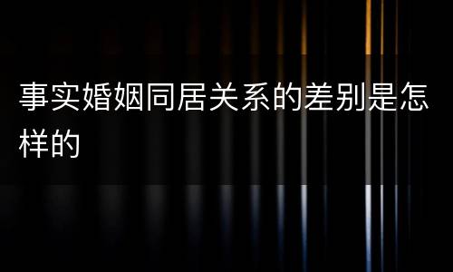 事实婚姻同居关系的差别是怎样的