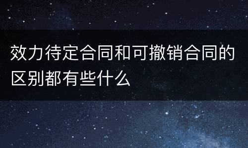 效力待定合同和可撤销合同的区别都有些什么