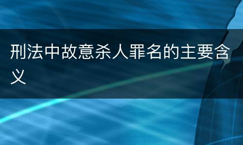 刑法中故意杀人罪名的主要含义