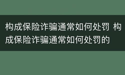 构成保险诈骗通常如何处罚 构成保险诈骗通常如何处罚的