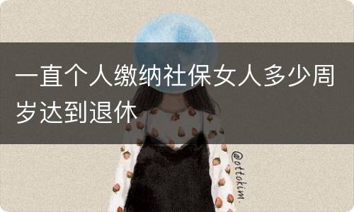 一直个人缴纳社保女人多少周岁达到退休