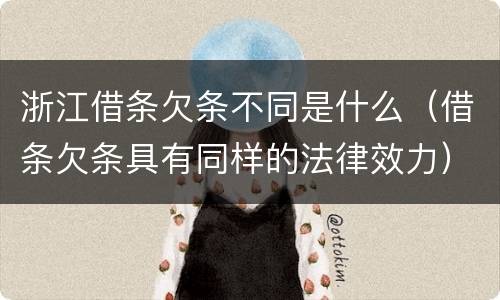 浙江借条欠条不同是什么（借条欠条具有同样的法律效力）