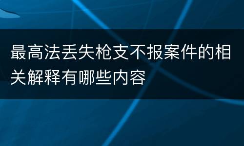 最高法丢失枪支不报案件的相关解释有哪些内容