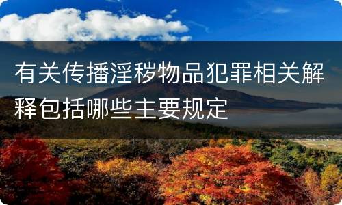 有关传播淫秽物品犯罪相关解释包括哪些主要规定