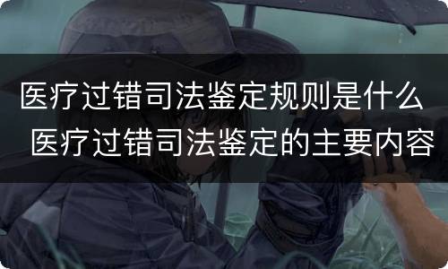 医疗过错司法鉴定规则是什么 医疗过错司法鉴定的主要内容