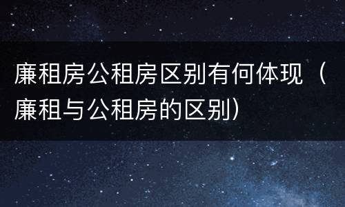 廉租房公租房区别有何体现（廉租与公租房的区别）