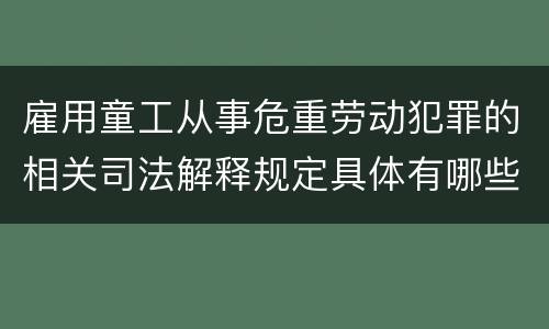 雇用童工从事危重劳动犯罪的相关司法解释规定具体有哪些重要内容