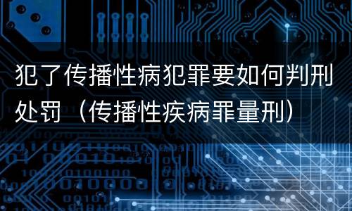 犯了传播性病犯罪要如何判刑处罚（传播性疾病罪量刑）