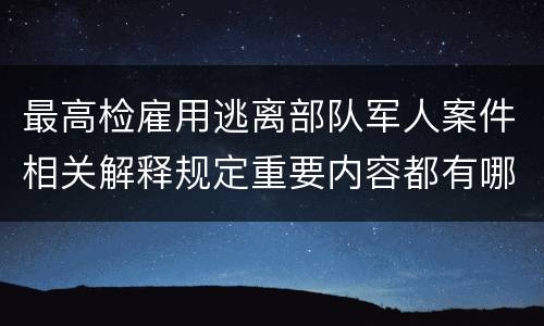 最高检雇用逃离部队军人案件相关解释规定重要内容都有哪些