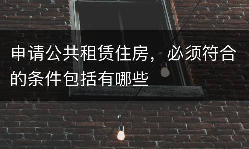 申请公共租赁住房，必须符合的条件包括有哪些