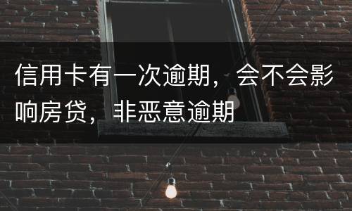 信用卡有一次逾期，会不会影响房贷，非恶意逾期