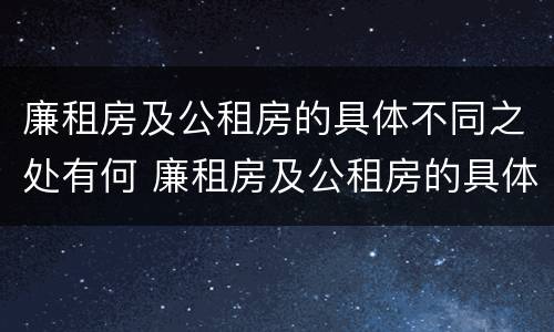 廉租房及公租房的具体不同之处有何 廉租房及公租房的具体不同之处有何特点