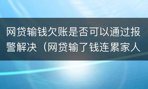 网贷输钱欠账是否可以通过报警解决（网贷输了钱连累家人怎么办）